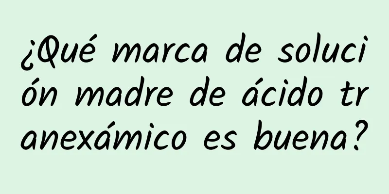 ¿Qué marca de solución madre de ácido tranexámico es buena?