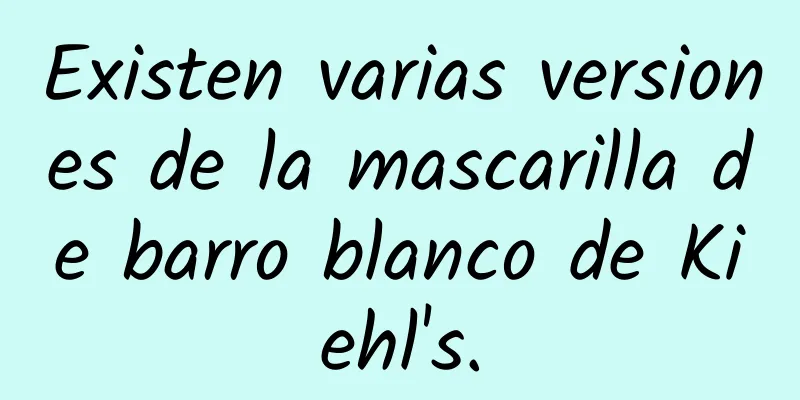 Existen varias versiones de la mascarilla de barro blanco de Kiehl's.