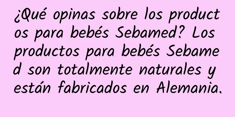 ¿Qué opinas sobre los productos para bebés Sebamed? Los productos para bebés Sebamed son totalmente naturales y están fabricados en Alemania.