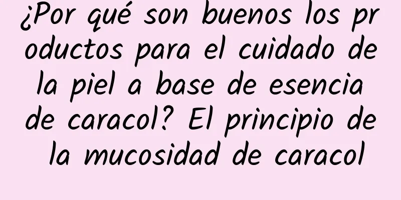 ¿Por qué son buenos los productos para el cuidado de la piel a base de esencia de caracol? El principio de la mucosidad de caracol