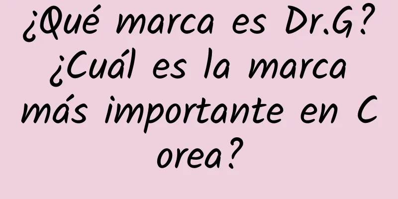 ¿Qué marca es Dr.G? ¿Cuál es la marca más importante en Corea?