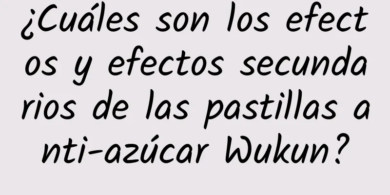 ¿Cuáles son los efectos y efectos secundarios de las pastillas anti-azúcar Wukun?