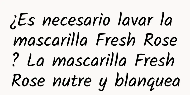 ¿Es necesario lavar la mascarilla Fresh Rose? La mascarilla Fresh Rose nutre y blanquea