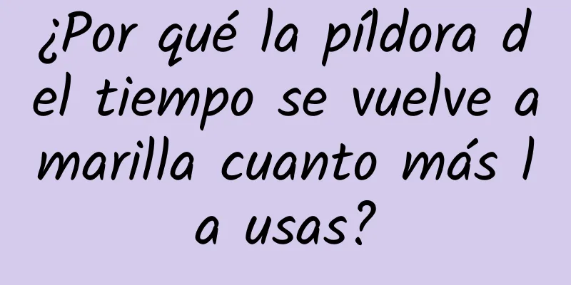 ¿Por qué la píldora del tiempo se vuelve amarilla cuanto más la usas?