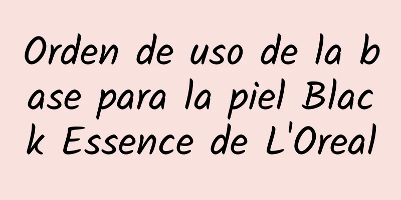 Orden de uso de la base para la piel Black Essence de L'Oreal