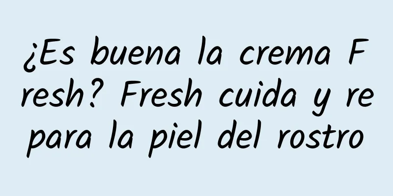 ¿Es buena la crema Fresh? Fresh cuida y repara la piel del rostro