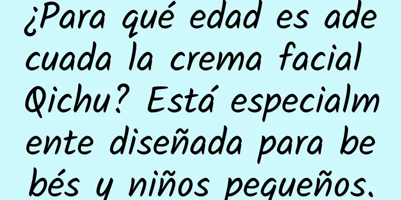 ¿Para qué edad es adecuada la crema facial Qichu? Está especialmente diseñada para bebés y niños pequeños.