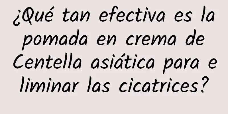 ¿Qué tan efectiva es la pomada en crema de Centella asiática para eliminar las cicatrices?