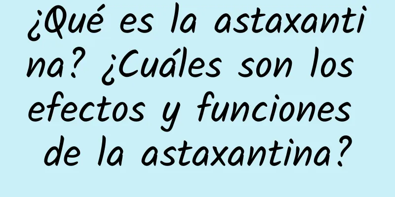 ¿Qué es la astaxantina? ¿Cuáles son los efectos y funciones de la astaxantina?