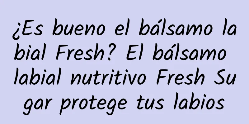 ¿Es bueno el bálsamo labial Fresh? El bálsamo labial nutritivo Fresh Sugar protege tus labios