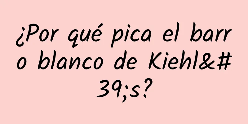 ¿Por qué pica el barro blanco de Kiehl's?