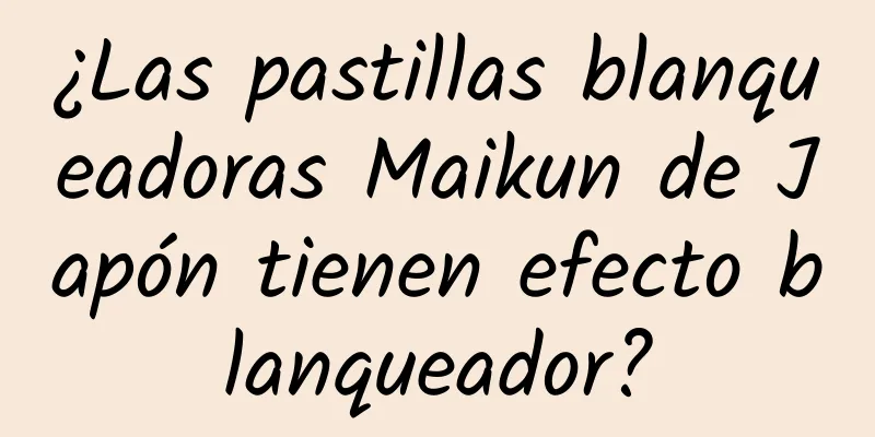 ¿Las pastillas blanqueadoras Maikun de Japón tienen efecto blanqueador?