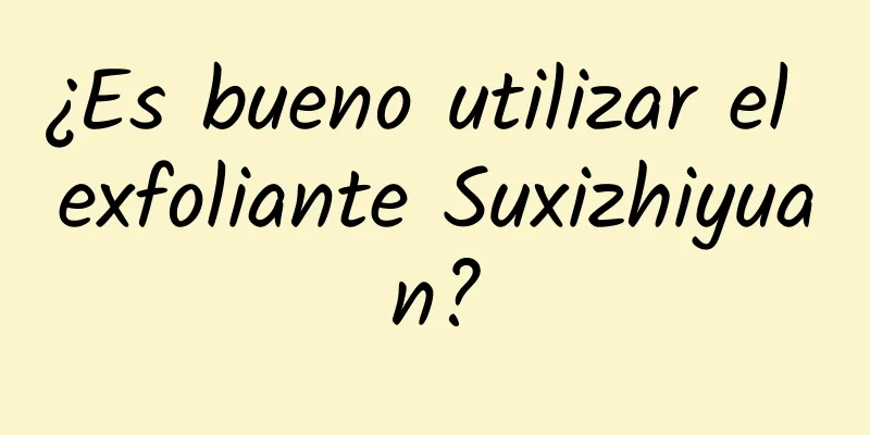 ¿Es bueno utilizar el exfoliante Suxizhiyuan?