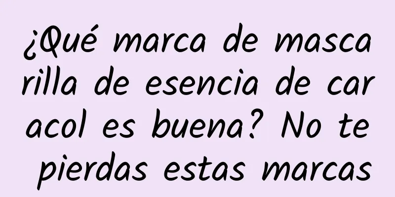 ¿Qué marca de mascarilla de esencia de caracol es buena? No te pierdas estas marcas