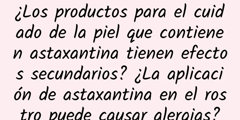 ¿Los productos para el cuidado de la piel que contienen astaxantina tienen efectos secundarios? ¿La aplicación de astaxantina en el rostro puede causar alergias?