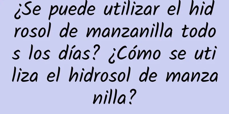 ¿Se puede utilizar el hidrosol de manzanilla todos los días? ¿Cómo se utiliza el hidrosol de manzanilla?