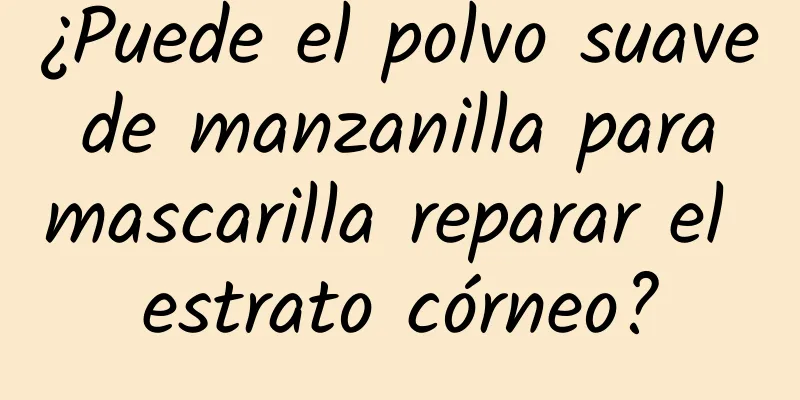 ¿Puede el polvo suave de manzanilla para mascarilla reparar el estrato córneo?