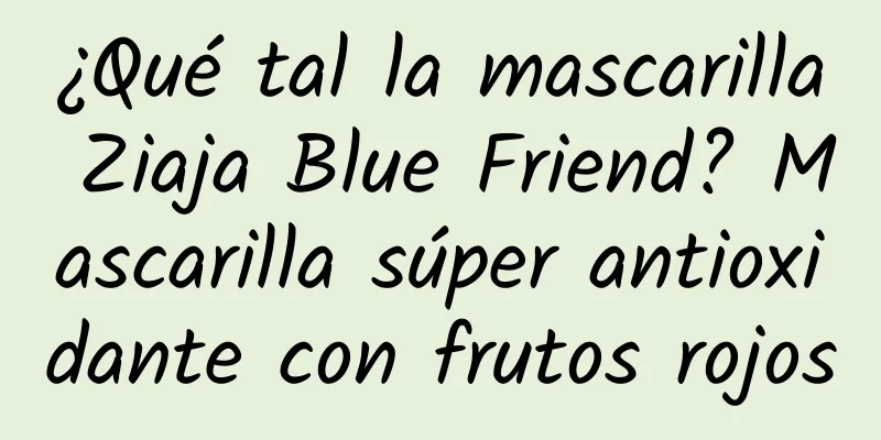 ¿Qué tal la mascarilla Ziaja Blue Friend? Mascarilla súper antioxidante con frutos rojos