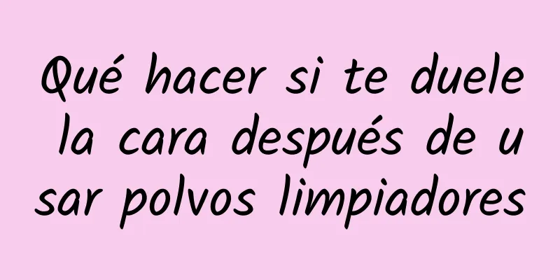 Qué hacer si te duele la cara después de usar polvos limpiadores