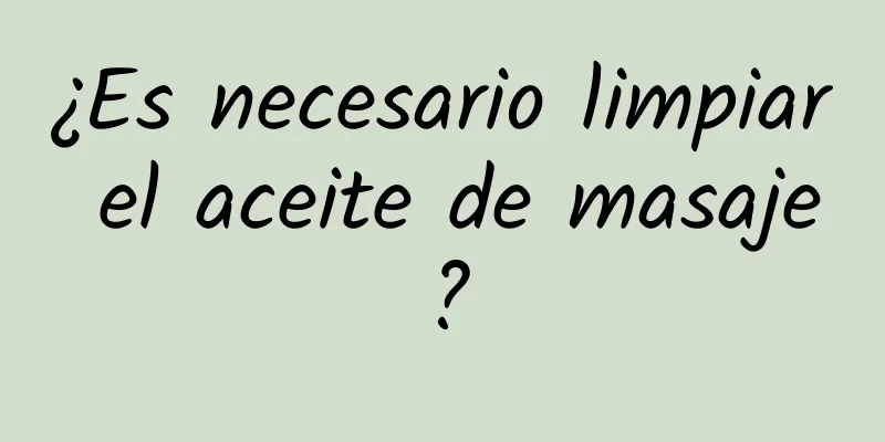 ¿Es necesario limpiar el aceite de masaje?