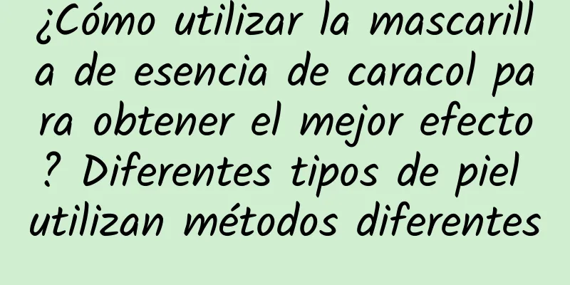 ¿Cómo utilizar la mascarilla de esencia de caracol para obtener el mejor efecto? Diferentes tipos de piel utilizan métodos diferentes