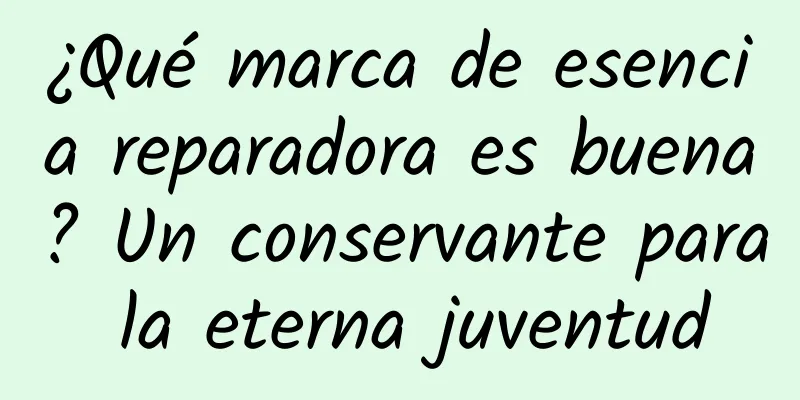 ¿Qué marca de esencia reparadora es buena? Un conservante para la eterna juventud