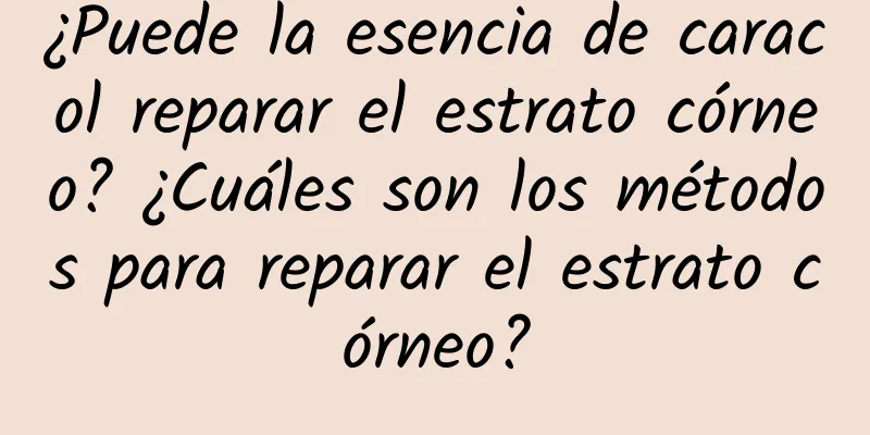 ¿Puede la esencia de caracol reparar el estrato córneo? ¿Cuáles son los métodos para reparar el estrato córneo?