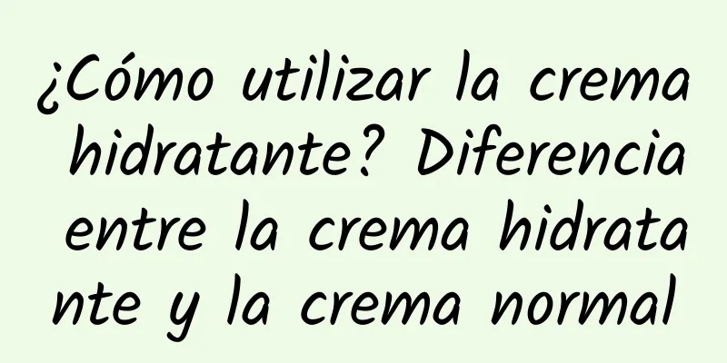 ¿Cómo utilizar la crema hidratante? Diferencia entre la crema hidratante y la crema normal