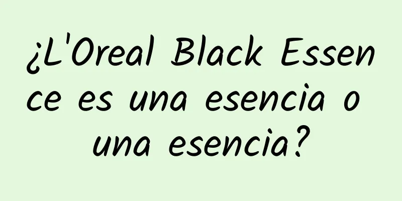 ¿L'Oreal Black Essence es una esencia o una esencia?