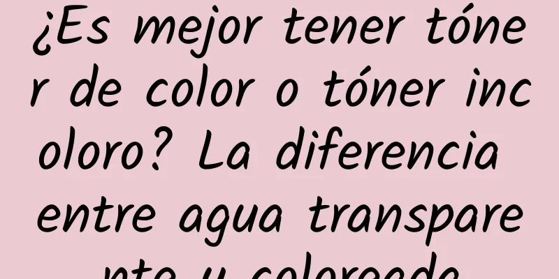 ¿Es mejor tener tóner de color o tóner incoloro? La diferencia entre agua transparente y coloreada