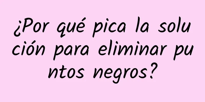 ¿Por qué pica la solución para eliminar puntos negros?