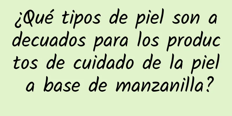 ¿Qué tipos de piel son adecuados para los productos de cuidado de la piel a base de manzanilla?