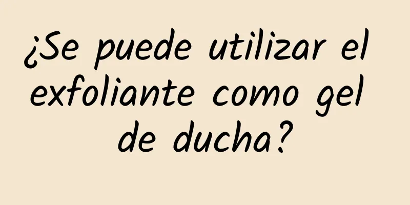 ¿Se puede utilizar el exfoliante como gel de ducha?