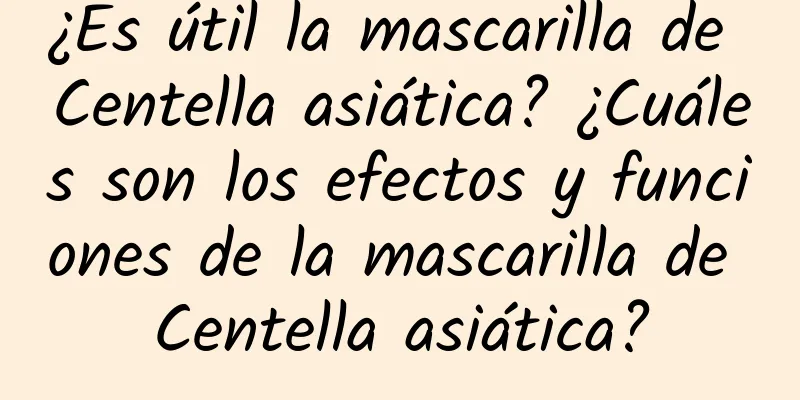 ¿Es útil la mascarilla de Centella asiática? ¿Cuáles son los efectos y funciones de la mascarilla de Centella asiática?