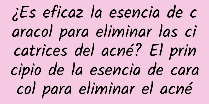 ¿Es eficaz la esencia de caracol para eliminar las cicatrices del acné? El principio de la esencia de caracol para eliminar el acné