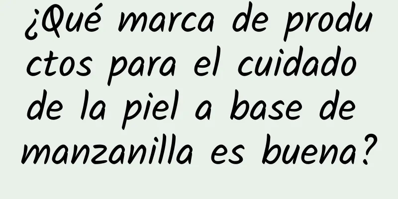 ¿Qué marca de productos para el cuidado de la piel a base de manzanilla es buena?