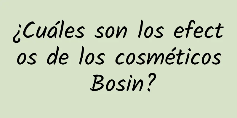 ¿Cuáles son los efectos de los cosméticos Bosin?