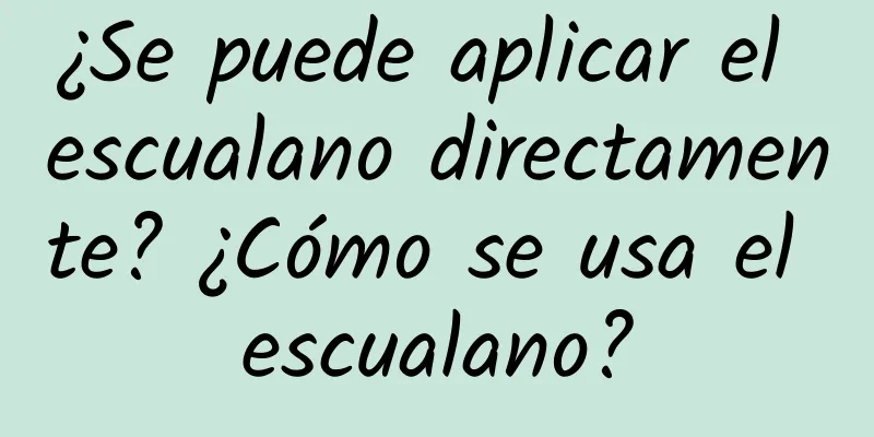 ¿Se puede aplicar el escualano directamente? ¿Cómo se usa el escualano?