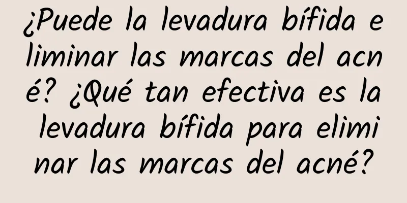 ¿Puede la levadura bífida eliminar las marcas del acné? ¿Qué tan efectiva es la levadura bífida para eliminar las marcas del acné?