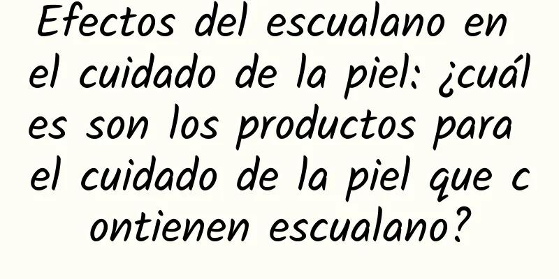 Efectos del escualano en el cuidado de la piel: ¿cuáles son los productos para el cuidado de la piel que contienen escualano?