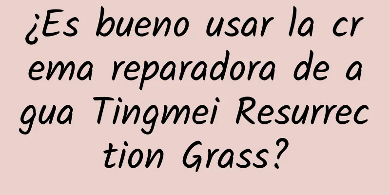 ¿Es bueno usar la crema reparadora de agua Tingmei Resurrection Grass?