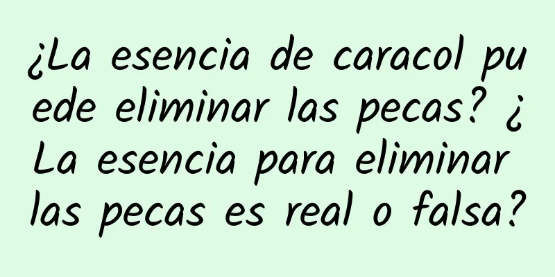 ¿La esencia de caracol puede eliminar las pecas? ¿La esencia para eliminar las pecas es real o falsa?