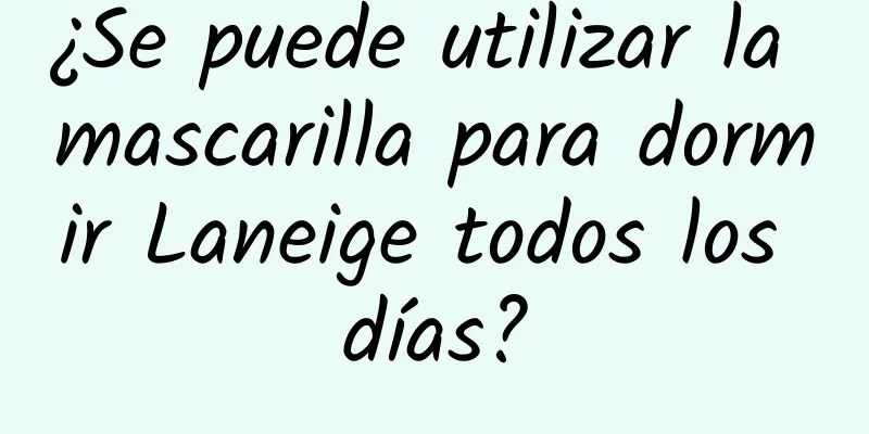 ¿Se puede utilizar la mascarilla para dormir Laneige todos los días?