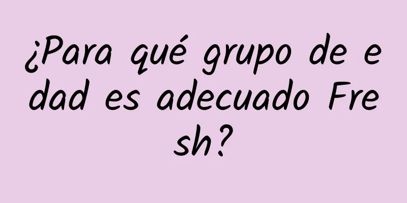 ¿Para qué grupo de edad es adecuado Fresh?