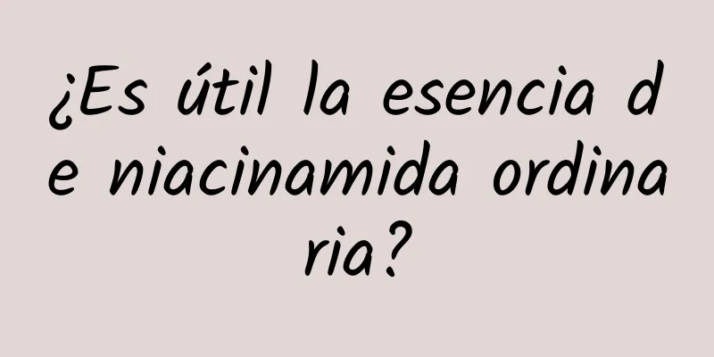 ¿Es útil la esencia de niacinamida ordinaria?