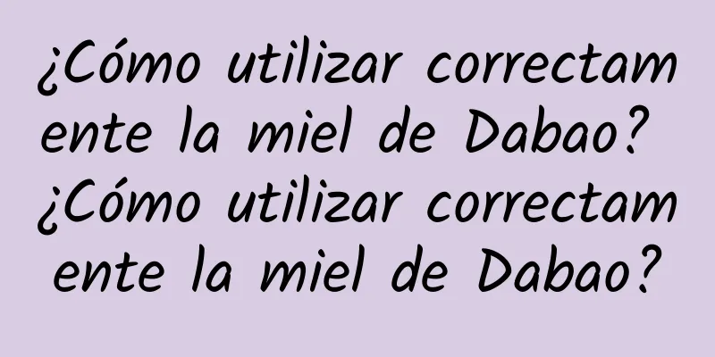 ¿Cómo utilizar correctamente la miel de Dabao? ¿Cómo utilizar correctamente la miel de Dabao?