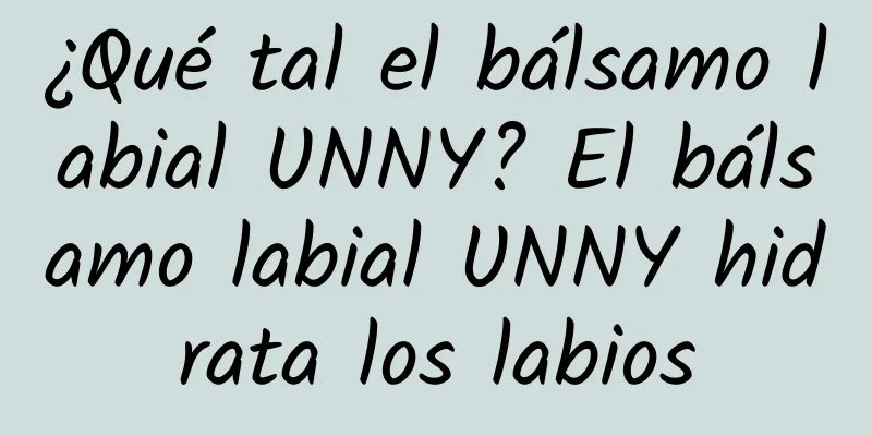 ¿Qué tal el bálsamo labial UNNY? El bálsamo labial UNNY hidrata los labios