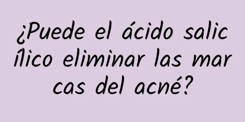 ¿Puede el ácido salicílico eliminar las marcas del acné?