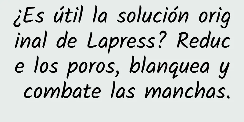 ¿Es útil la solución original de Lapress? Reduce los poros, blanquea y combate las manchas.