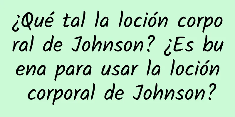 ¿Qué tal la loción corporal de Johnson? ¿Es buena para usar la loción corporal de Johnson?